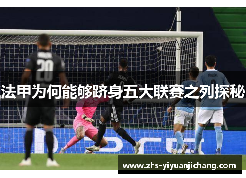 法甲为何能够跻身五大联赛之列探秘